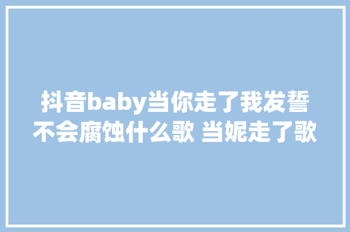 抖音baby当你走了我发誓不会腐蚀什么歌 当妮走了歌词
