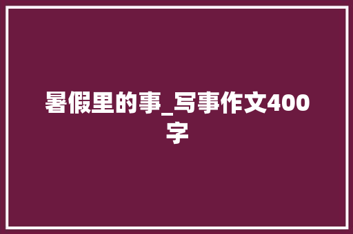 暑假里的事_写事作文400字