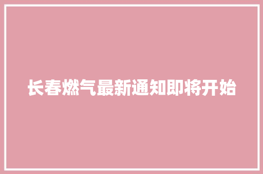 长春燃气最新通知即将开始