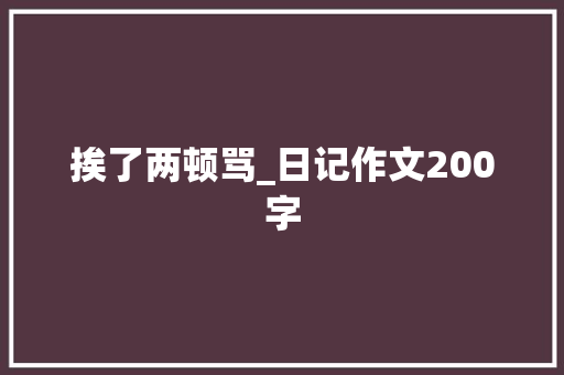 挨了两顿骂_日记作文200字