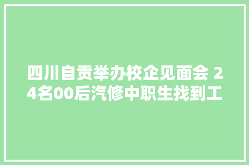 四川自贡举办校企见面会 24名00后汽修中职生找到工作