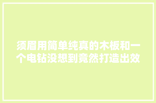 须眉用简单纯真的木板和一个电钻没想到竟然打造出效果一级棒的小车