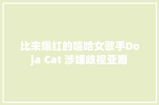 比来爆红的嘻哈女歌手Doja Cat 涉嫌歧视亚裔