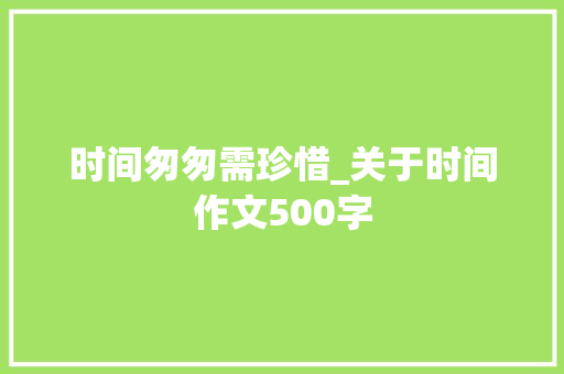 时间匆匆需珍惜_关于时间作文500字