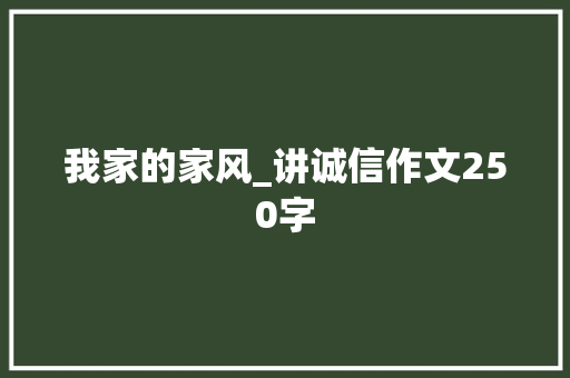 我家的家风_讲诚信作文250字