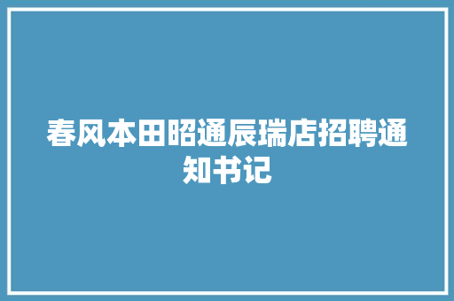 春风本田昭通辰瑞店招聘通知书记