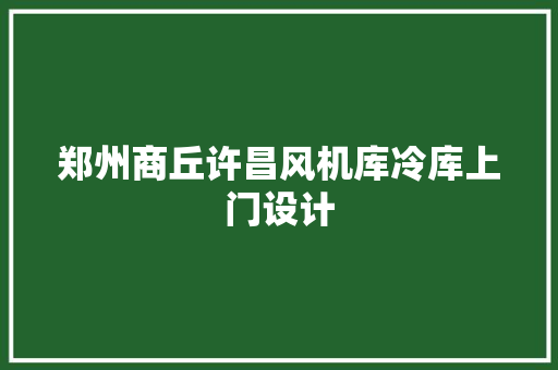 郑州商丘许昌风机库冷库上门设计