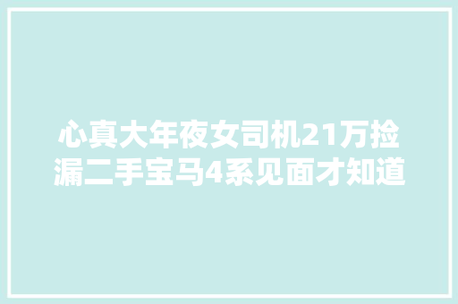 心真大年夜女司机21万捡漏二手宝马4系见面才知道啥是泡水车