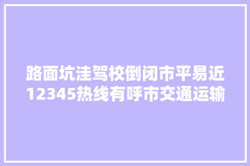 路面坑洼驾校倒闭市平易近12345热线有呼市交通运输局接诉即办