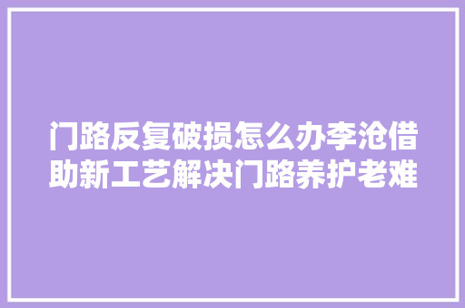 门路反复破损怎么办李沧借助新工艺解决门路养护老难题