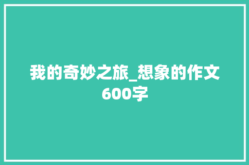 我的奇妙之旅_想象的作文600字