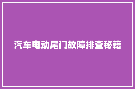 汽车电动尾门故障排查秘籍 汽车知识