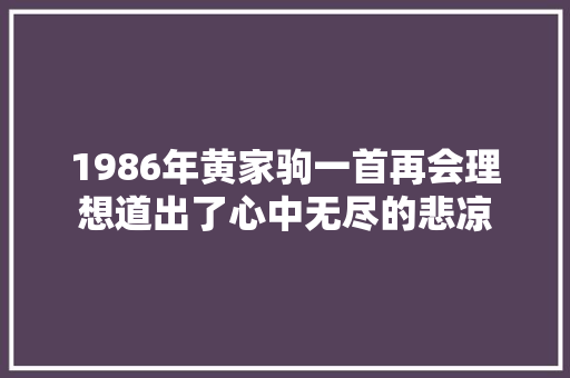 1986年黄家驹一首再会理想道出了心中无尽的悲凉