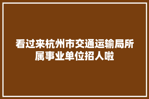 看过来杭州市交通运输局所属事业单位招人啦