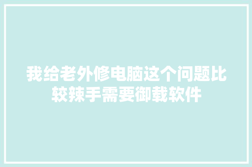 我给老外修电脑这个问题比较辣手需要御载软件