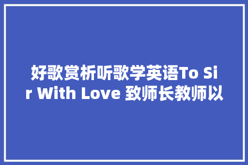 好歌赏析听歌学英语To Sir With Love 致师长教师以爱