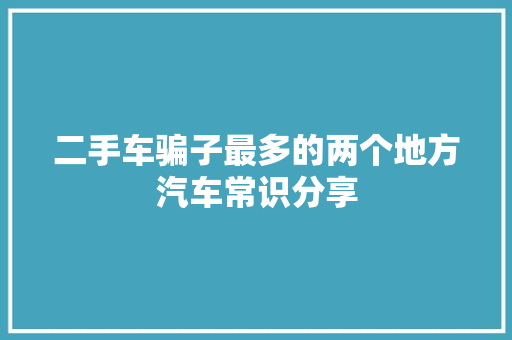 二手车骗子最多的两个地方汽车常识分享