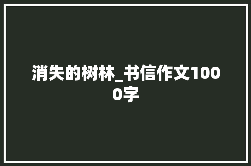 消失的树林_书信作文1000字