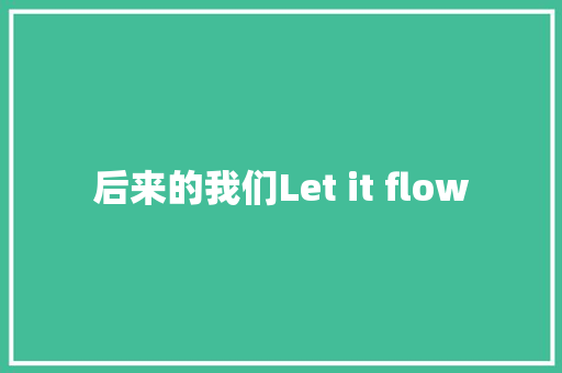 后来的我们Let it flow