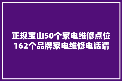 正规宝山50个家电维修点位162个品牌家电维修电话请收藏