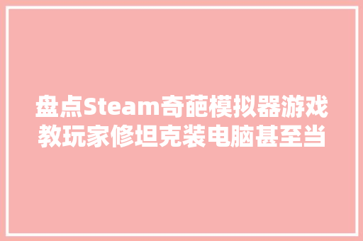 盘点Steam奇葩模拟器游戏教玩家修坦克装电脑甚至当高中校长