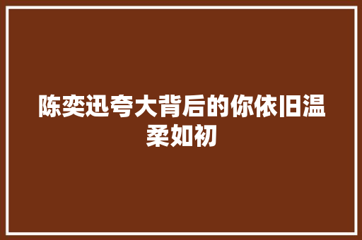 陈奕迅夸大背后的你依旧温柔如初