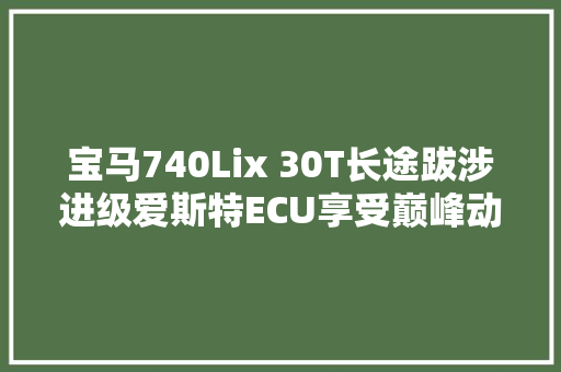 宝马740Lix 30T长途跋涉进级爱斯特ECU享受巅峰动力