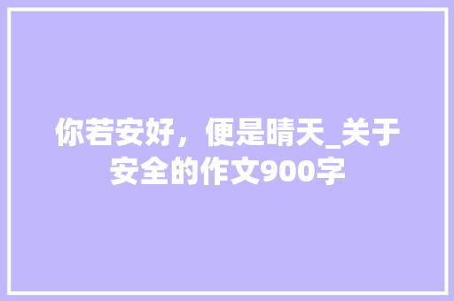 你若安好，便是晴天_关于安全的作文900字