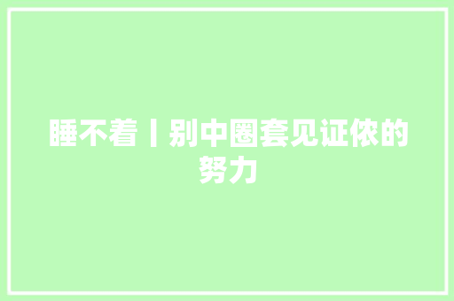 睡不着丨别中圈套见证侬的努力