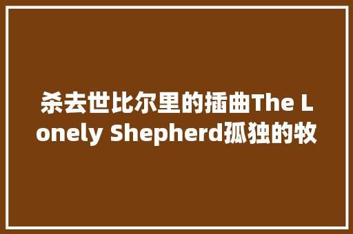 杀去世比尔里的插曲The Lonely Shepherd孤独的牧羊人