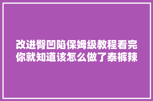 改进臀凹陷保姆级教程看完你就知道该怎么做了泰裤辣