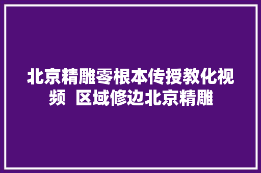 北京精雕零根本传授教化视频  区域修边北京精雕