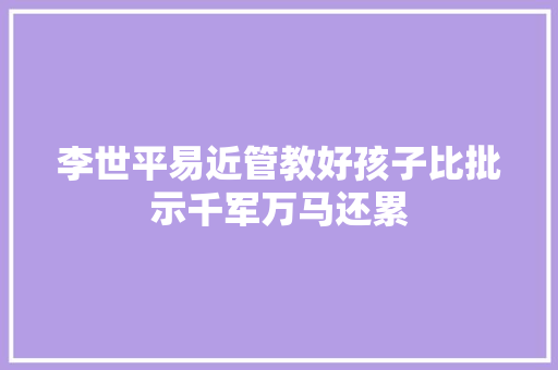 李世平易近管教好孩子比批示千军万马还累