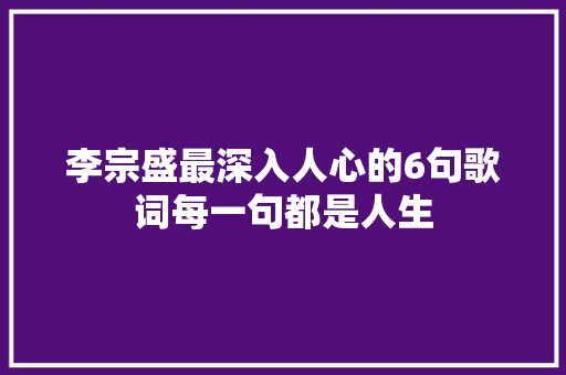 李宗盛最深入人心的6句歌词每一句都是人生