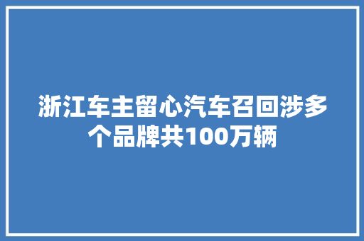 浙江车主留心汽车召回涉多个品牌共100万辆