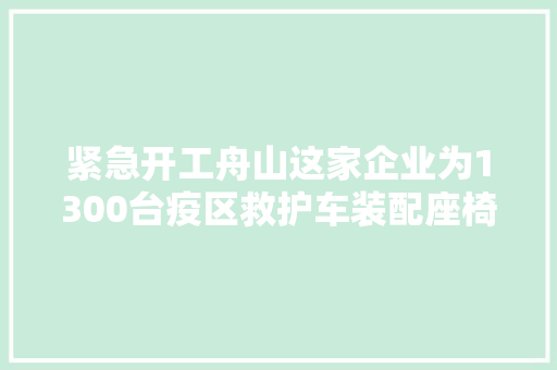 紧急开工舟山这家企业为1300台疫区救护车装配座椅 汽车知识