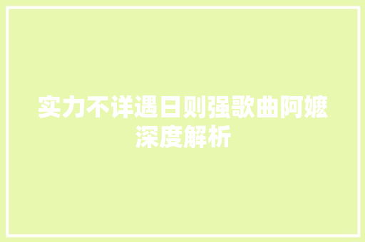 实力不详遇日则强歌曲阿嬷深度解析