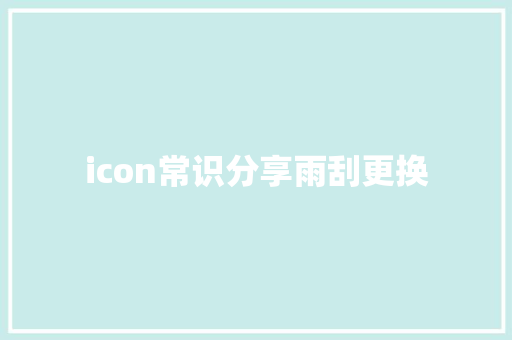 icon常识分享雨刮更换 汽车知识