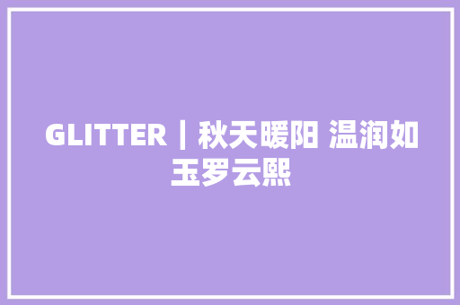 GLITTER｜秋天暖阳 温润如玉罗云熙