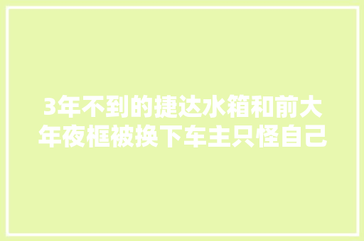 3年不到的捷达水箱和前大年夜框被换下车主只怪自己开车不负责