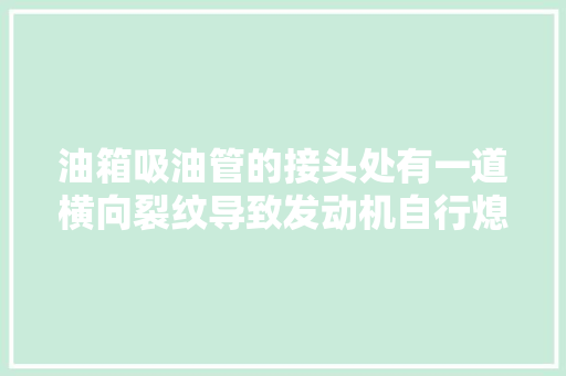 油箱吸油管的接头处有一道横向裂纹导致发动机自行熄火的故障案例