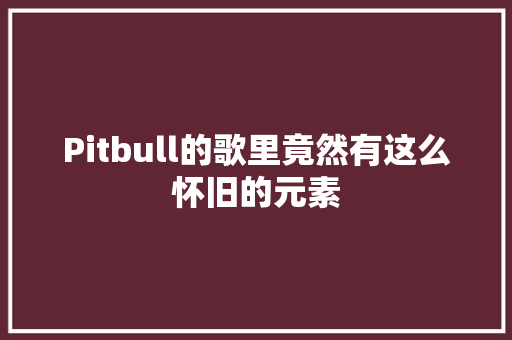 Pitbull的歌里竟然有这么怀旧的元素
