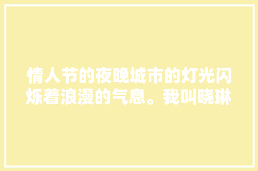 情人节的夜晚城市的灯光闪烁着浪漫的气息。我叫晓琳