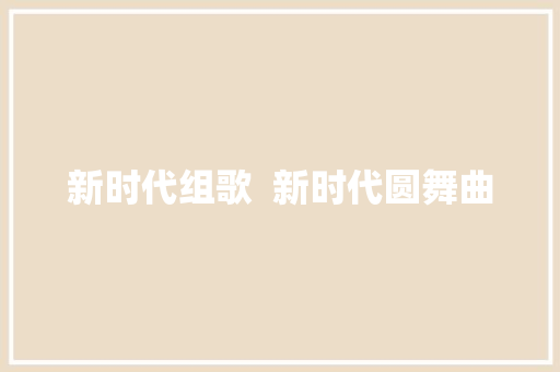 新时代组歌  新时代圆舞曲