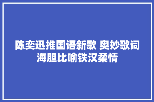 陈奕迅推国语新歌 奥妙歌词海胆比喻铁汉柔情 休闲娱乐