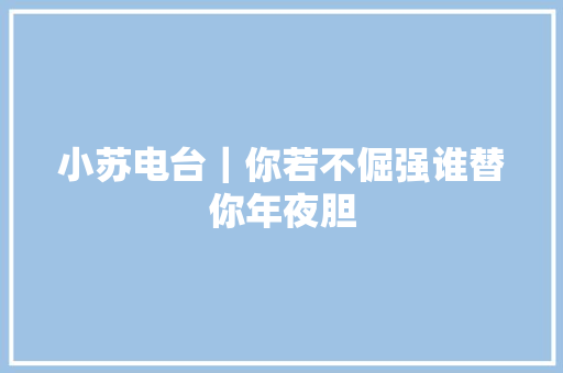 小苏电台｜你若不倔强谁替你年夜胆