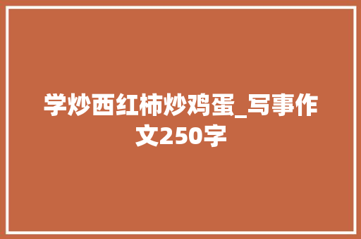 学炒西红柿炒鸡蛋_写事作文250字