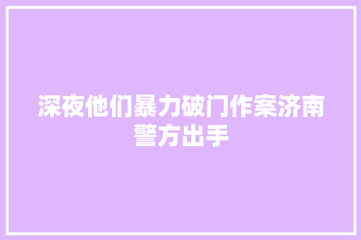 深夜他们暴力破门作案济南警方出手