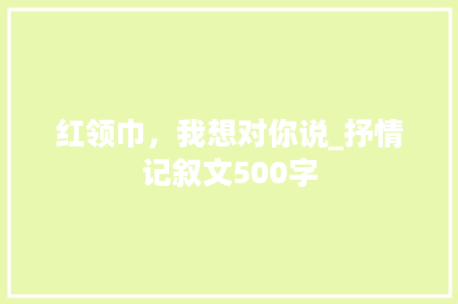 红领巾，我想对你说_抒情记叙文500字