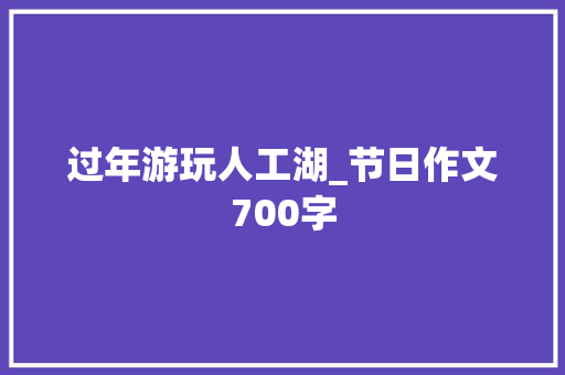 过年游玩人工湖_节日作文700字